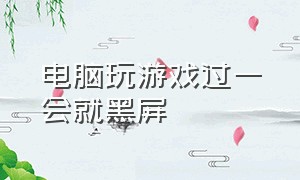 电脑玩游戏过一会就黑屏