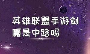 英雄联盟手游剑魔是中路吗