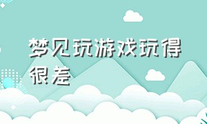 梦见玩游戏玩得很差