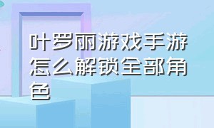 叶罗丽游戏手游怎么解锁全部角色