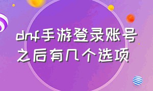 dnf手游登录账号之后有几个选项