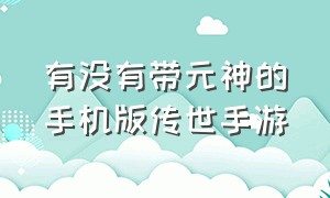 有没有带元神的手机版传世手游