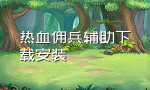 热血佣兵辅助下载安装（热血佣兵辅助下载安装苹果）