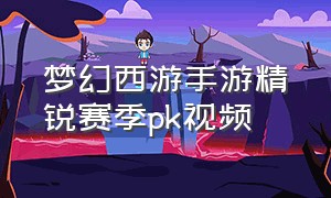 梦幻西游手游精锐赛季pk视频
