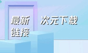 最新囧次元下载链接（囧次元下载链接安卓）