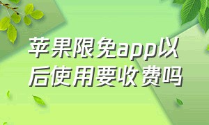 苹果限免app以后使用要收费吗（苹果app限免后再下还收费吗）