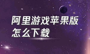 阿里游戏苹果版怎么下载