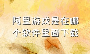 阿里游戏是在哪个软件里面下载