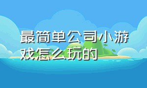 最简单公司小游戏怎么玩的（最简单公司小游戏怎么玩的好）