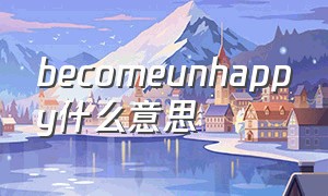 becomeunhappy什么意思