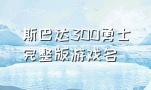 斯巴达300勇士完整版游戏名（斯巴达300勇士单机游戏）