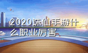 2020诛仙手游什么职业厉害