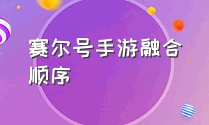 赛尔号手游融合顺序（赛尔号手游融合需要图纸吗）