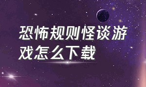 恐怖规则怪谈游戏怎么下载