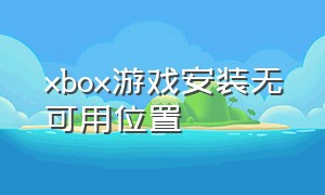 xbox游戏安装无可用位置