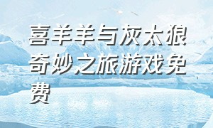 喜羊羊与灰太狼奇妙之旅游戏免费