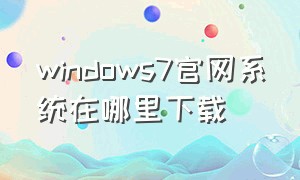 windows7官网系统在哪里下载