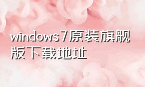 windows7原装旗舰版下载地址