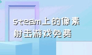 steam上的像素射击游戏免费（steam上免费像素类射击游戏）