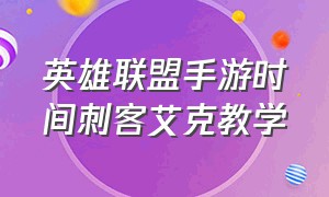 英雄联盟手游时间刺客艾克教学（英雄联盟手游艾克如何打出高伤害）