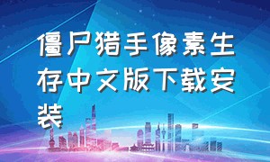 僵尸猎手像素生存中文版下载安装（僵尸猎手像素生存中文版下载安装苹果）