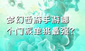 梦幻西游手游哪个门派单挑最强?（梦幻西游手游哪个门派适合平民玩）