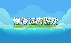 慢慢远离游戏