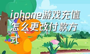 iphone游戏充值怎么更改付款方式