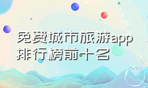 免费城市旅游app排行榜前十名