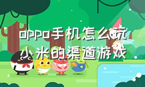 oppo手机怎么玩小米的渠道游戏