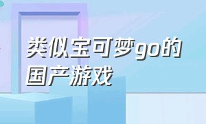 类似宝可梦go的国产游戏