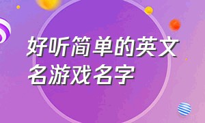 好听简单的英文名游戏名字（收集好听的英文名游戏昵称）