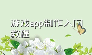 游戏app制作入门教程