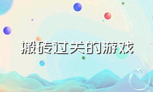 搬砖过关的游戏（新手小白可以搬砖的游戏）