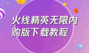 火线精英无限内购版下载教程