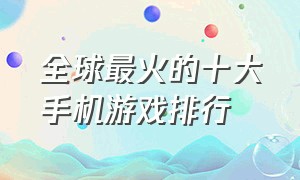 全球最火的十大手机游戏排行