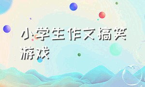 小学生作文搞笑游戏（小学生搞笑批改作文游戏）