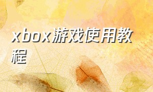 xbox游戏使用教程