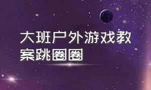 大班户外游戏教案跳圈圈