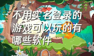 不用实名登录的游戏可以玩的有哪些软件（不用实名认证也不用登录的游戏）