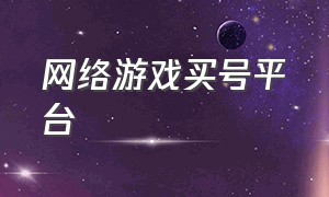 网络游戏买号平台（什么游戏号值钱容易出手）