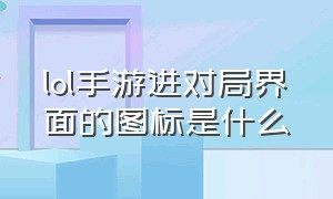 lol手游进对局界面的图标是什么