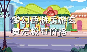 梦幻西游手游玄黄无极石价格（梦幻西游手游官网入口）