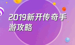 2019新开传奇手游攻略（新开传奇手游排行榜前十名）