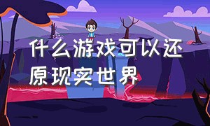 什么游戏可以还原现实世界