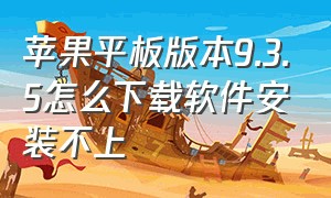 苹果平板版本9.3.5怎么下载软件安装不上