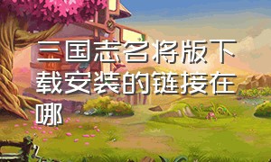 三国志名将版下载安装的链接在哪