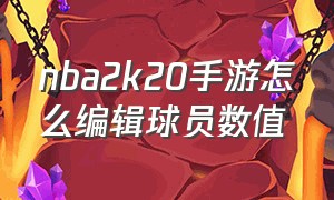 nba2k20手游怎么编辑球员数值（nba2k20手游怎么培养球员）