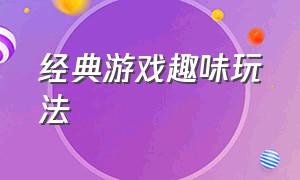 经典游戏趣味玩法