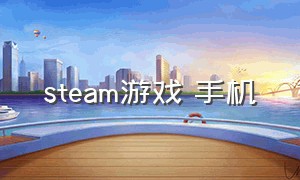 steam游戏 手机（steam手机游戏推荐下载）